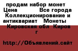 продам набор монет › Цена ­ 7 000 - Все города Коллекционирование и антиквариат » Монеты   . Кировская обл.,Киров г.